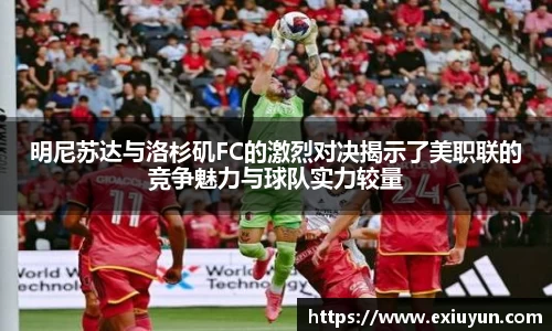 明尼苏达与洛杉矶FC的激烈对决揭示了美职联的竞争魅力与球队实力较量